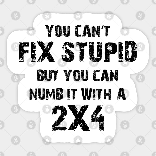 You Can't Fix Stupid But You Can Numb It With A 2X4 Sticker by Ray E Scruggs